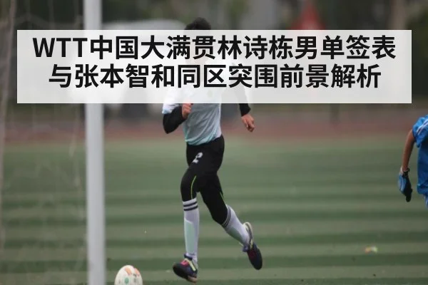 WTT中国大满贯林诗栋男单签表与张本智和同区突围前景解析 | kaiyun