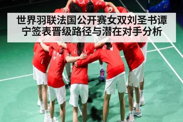 世界羽联法国公开赛女双刘圣书谭宁签表晋级路径与潜在对手分析 | kaiyun