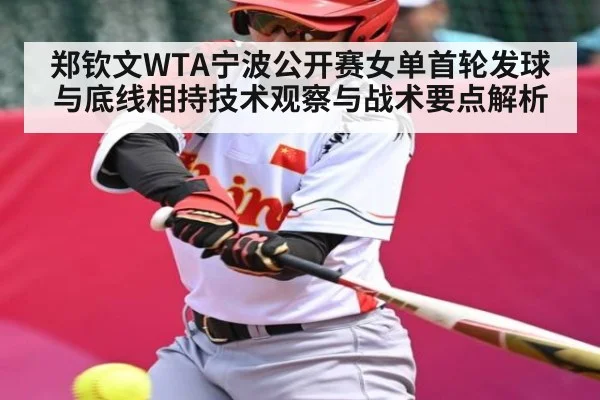 郑钦文WTA宁波公开赛女单首轮发球与底线相持技术观察与战术要点解析 | kaiyun