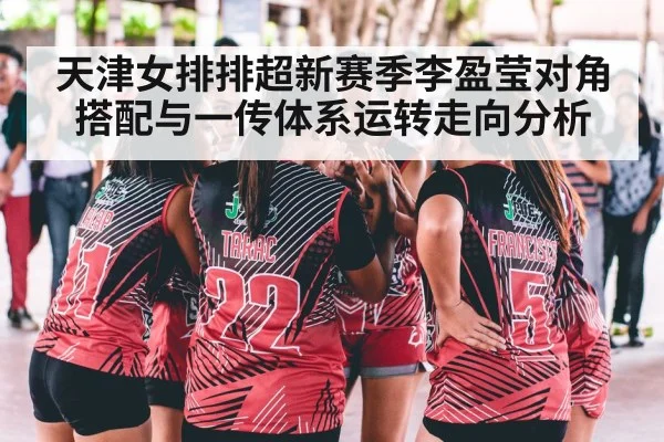 天津女排排超新赛季李盈莹对角搭配与一传体系运转走向分析 | kaiyun
